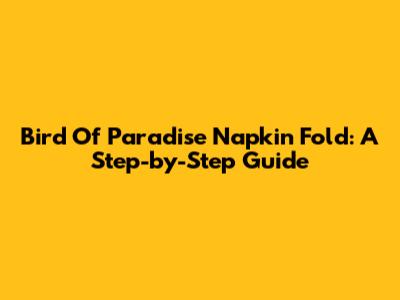 Bird Of Paradise Napkin Fold: A Step-by-Step Guide