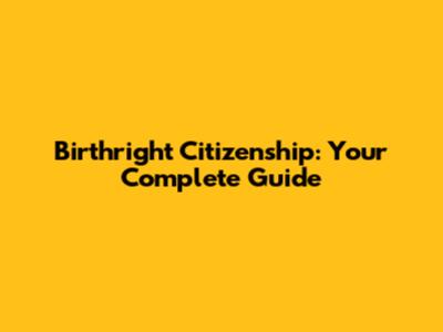 Birthright Citizenship: Your Complete Guide