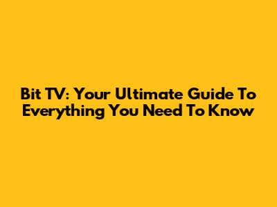 Bit TV: Your Ultimate Guide To Everything You Need To Know
