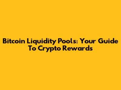 Bitcoin Liquidity Pools: Your Guide To Crypto Rewards