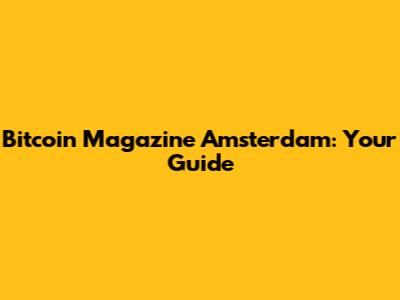 Bitcoin Magazine Amsterdam: Your Guide
