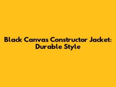 Black Canvas Constructor Jacket: Durable Style