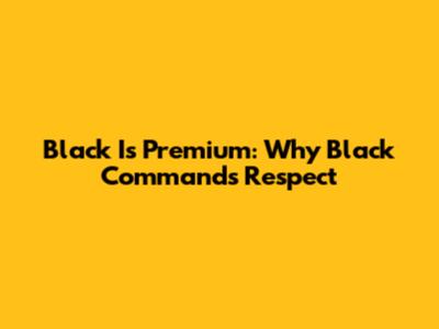Black Is Premium: Why Black Commands Respect