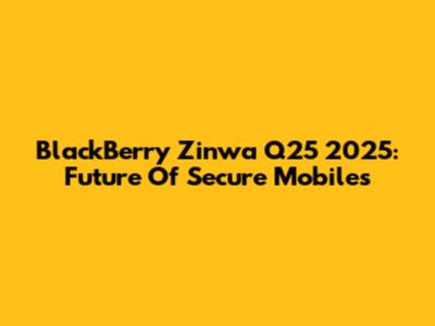BlackBerry Zinwa Q25 2025: Future Of Secure Mobiles