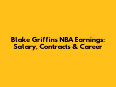 Blake Griffin's NBA Earnings: Salary, Contracts & Career
