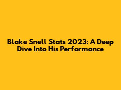 Blake Snell Stats 2023: A Deep Dive Into His Performance