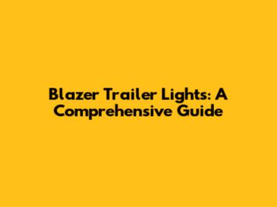 Blazer Trailer Lights: A Comprehensive Guide