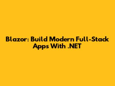 Blazor: Build Modern Full-Stack Apps With .NET