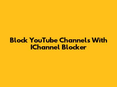 Block YouTube Channels With IChannel Blocker