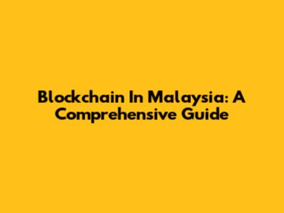 Blockchain In Malaysia: A Comprehensive Guide
