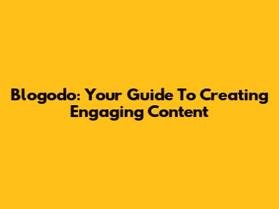 Blogodo: Your Guide To Creating Engaging Content