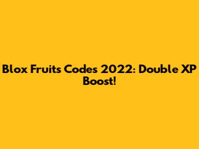 Blox Fruits Codes 2022: Double XP Boost!