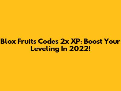 Blox Fruits Codes 2x XP: Boost Your Leveling In 2022!