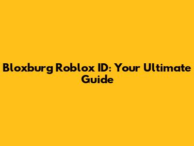 Bloxburg Roblox ID: Your Ultimate Guide