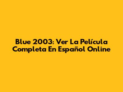 Blue 2003: Ver La Película Completa En Español Online