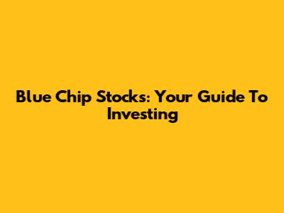 Blue Chip Stocks: Your Guide To Investing