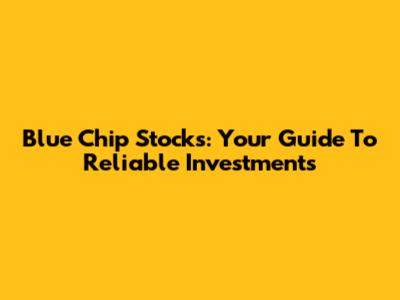 Blue Chip Stocks: Your Guide To Reliable Investments