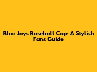 Blue Jays Baseball Cap: A Stylish Fan's Guide