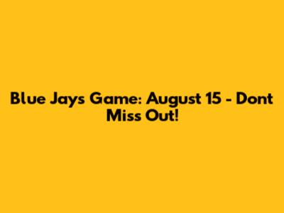 Blue Jays Game: August 15 - Don't Miss Out!