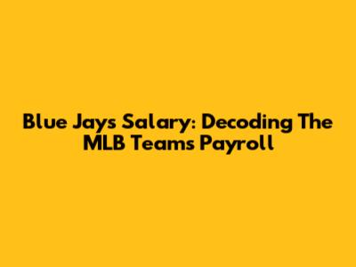 Blue Jays Salary: Decoding The MLB Team's Payroll