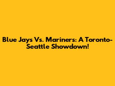 Blue Jays Vs. Mariners: A Toronto-Seattle Showdown!