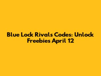 Blue Lock Rivals Codes: Unlock Freebies April 12