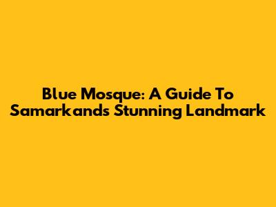 Blue Mosque: A Guide To Samarkand's Stunning Landmark