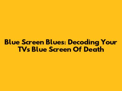 Blue Screen Blues: Decoding Your TV's Blue Screen Of Death
