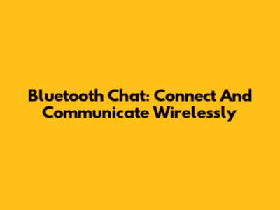 Bluetooth Chat: Connect And Communicate Wirelessly