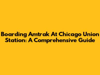 Boarding Amtrak At Chicago Union Station: A Comprehensive Guide