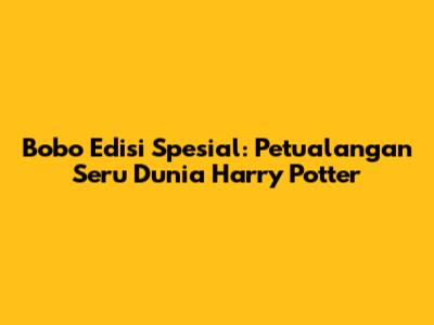Bobo Edisi Spesial: Petualangan Seru Dunia Harry Potter