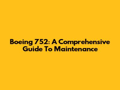 Boeing 752: A Comprehensive Guide To Maintenance