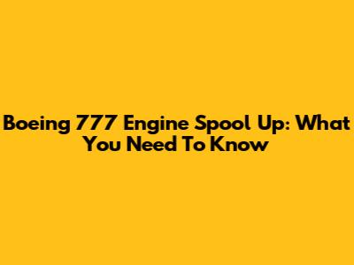 Boeing 777 Engine Spool Up: What You Need To Know