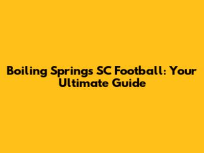 Boiling Springs SC Football: Your Ultimate Guide