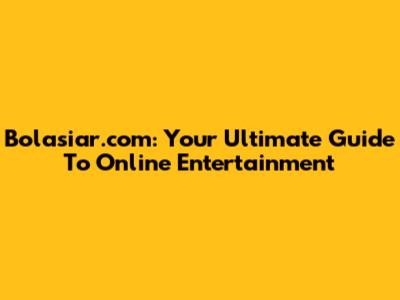 Bolasiar.com: Your Ultimate Guide To Online Entertainment