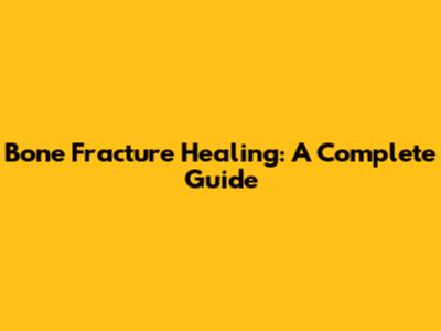 Bone Fracture Healing: A Complete Guide