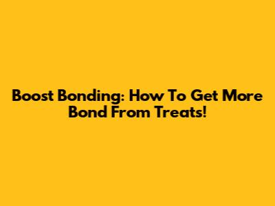 Boost Bonding: How To Get More Bond From Treats!