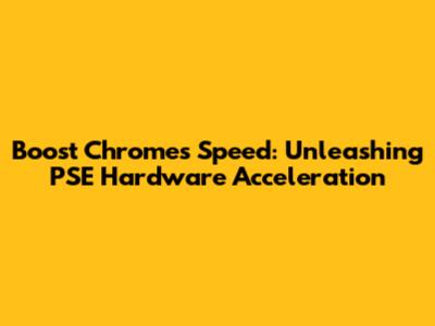 Boost Chrome's Speed: Unleashing PSE Hardware Acceleration