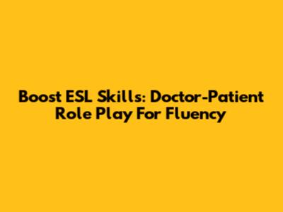 Boost ESL Skills: Doctor-Patient Role Play For Fluency