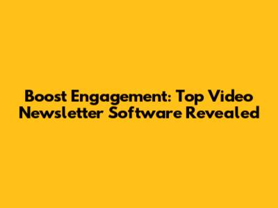 Boost Engagement: Top Video Newsletter Software Revealed