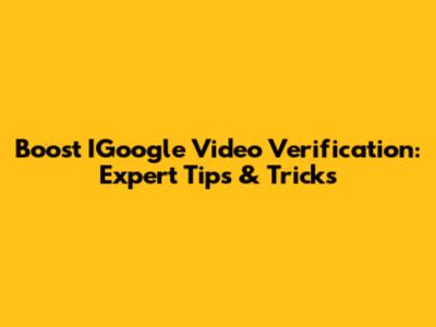 Boost IGoogle Video Verification: Expert Tips & Tricks