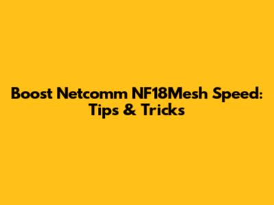 Boost Netcomm NF18Mesh Speed: Tips & Tricks