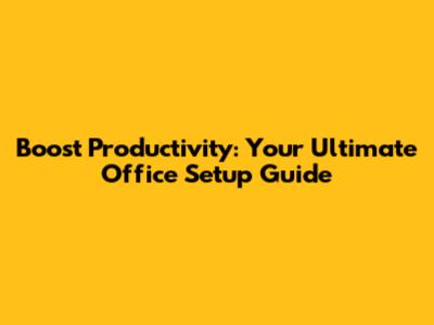 Boost Productivity: Your Ultimate Office Setup Guide