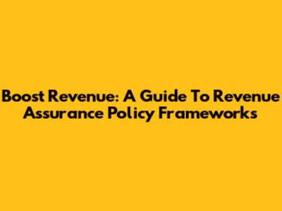 Boost Revenue: A Guide To Revenue Assurance Policy Frameworks