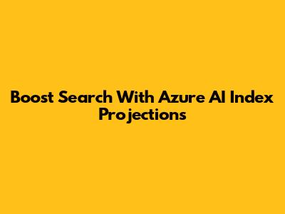 Boost Search With Azure AI Index Projections