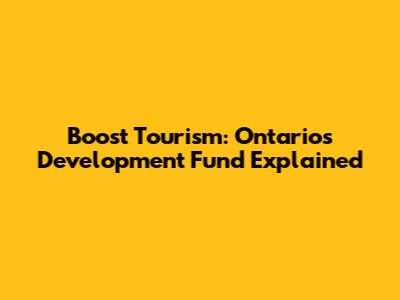 Boost Tourism: Ontario's Development Fund Explained