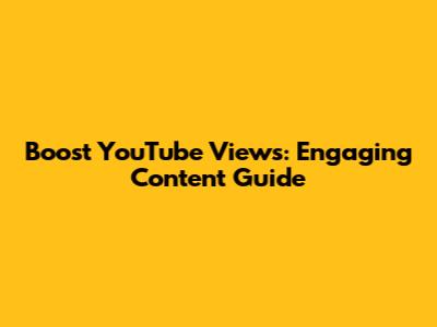 Boost YouTube Views: Engaging Content Guide