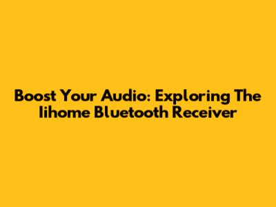 Boost Your Audio: Exploring The Iihome Bluetooth Receiver