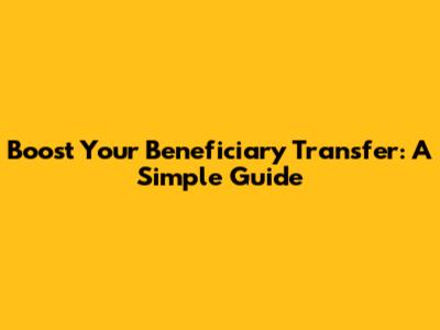 Boost Your Beneficiary Transfer: A Simple Guide