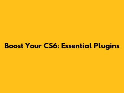 Boost Your CS6: Essential Plugins